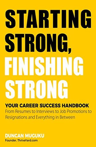 Read Online Starting Strong, Finishing Strong: Your Career Success Handbook - From Resumes to Interviews to Job Promotions to Resignations and Everything in Between - Duncan Muguku file in PDF