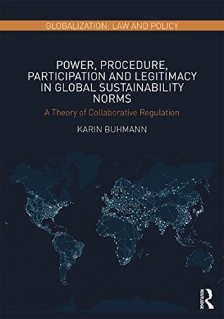 Download Power, Procedure, Participation and Legitimacy in Global Sustainability Norms: A Theory of Collaborative Regulation (Globalization: Law and Policy) - Karin Buhmann | PDF