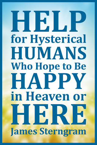 Full Download Help for Hysterical Humans Who Hope to Be Happy in Heaven or Here - James Sterngram file in PDF