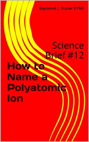 Read Online How to Name a Polyatomic Ion: Science Brief #12 (Science Briefs) - Raymond L. Frazier II PhD file in ePub