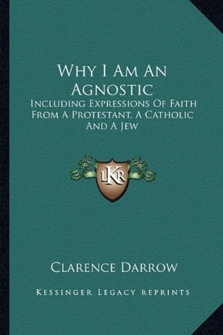 Full Download Why I Am an Agnostic: Including Expressions of Faith from a Protestant, a Catholic and a Jew - Clarence Darrow file in ePub