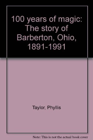 Read 100 years of magic: The story of Barberton, Ohio, 1891-1991 - Phyllis Taylor | PDF
