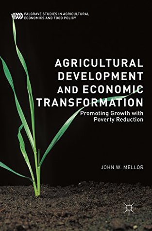 Full Download Agricultural Development and Economic Transformation: Promoting Growth with Poverty Reduction (Palgrave Studies in Agricultural Economics and Food Policy) - John W. Mellor file in PDF