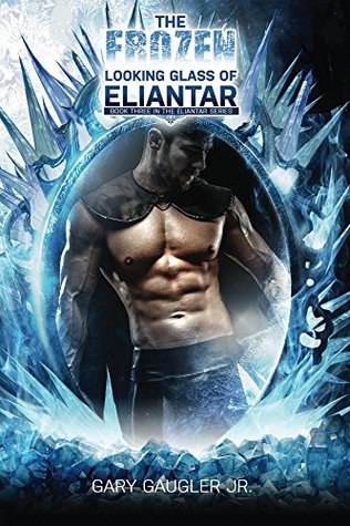 Full Download The Frozen Looking Glass of Eliantar (Eliantar Series Book 3) - Gary Gaugler Jr. file in PDF