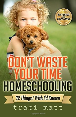 Full Download Don't Waste Your Time Homeschooling: 72 Things I Wish I - Traci Matt | PDF