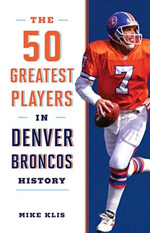 Read Online The 50 Greatest Players in Denver Broncos History - Mike Klis | ePub