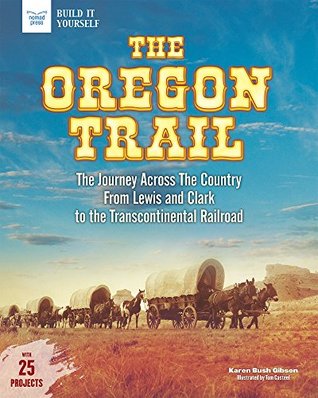Read The Oregon Trail: The Journey Across the Country From Lewis and Clark to the Transcontinental Railroad With 25 Projects (Build It Yourself) - Gibson Bush Karen | PDF