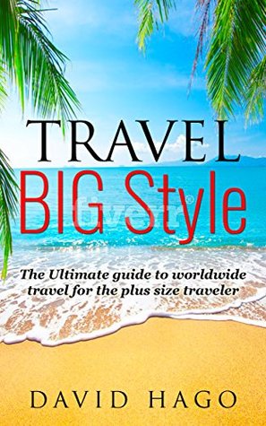 Read Online Travel Big Style - The ultimate guide to world travel for the plus size traveller - David Hago file in PDF