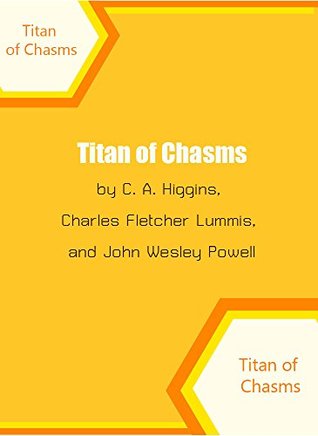 Read Titan of Chasms : The Grand Canyon of Arizona - C.A. Higgins | PDF