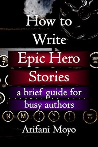 Full Download How to Write Epic Hero Stories: a brief guide for busy authors - Arifani Moyo | PDF