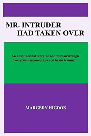 Full Download Mr. Intruder Had Taken Over: An Inspirational story of one woman's struggle to overcome memory loss and brain trauma. - Margery Higdon | ePub