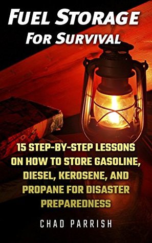 Download Fuel Storage For Survival: 15 Step-By-Step Lessons On How To Store Diesel, Gasoline, Propane and Kerosene For Disaster Preparedness - Chad Parrish | PDF