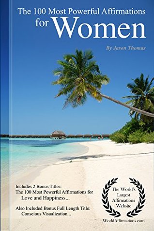 Download Affirmation   The 100 Most Powerful Affirmations for Women — Including 2 Positive & Affirmative Action Bonus Books on Love & Happiness, Also Included Conscious Visualization - Jason Thomas | PDF