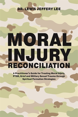Read Online Moral Injury Reconciliation: A Practitioner’s Guide for Treating Moral Injury, PTSD, Grief, and Military Sexual Trauma through Spiritual Formation Strategies - Lewis Jeff Lee | ePub