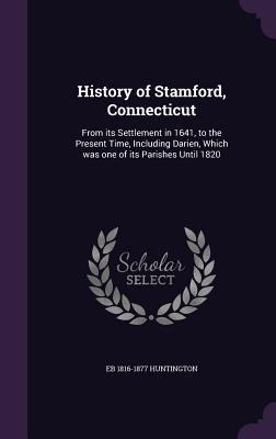 Read History of Stamford, Connecticut: From Its Settlement in 1641, to the Present Time, Including Darien, Which Was One of Its Parishes Until 1820 - Elijah Baldwin Huntington | ePub