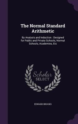 Read Online The Normal Standard Arithmetic: By Analysis and Induction: Designed for Public and Private Schools, Normal Schools, Academies, Etc - Edward Brooks Jr. file in PDF