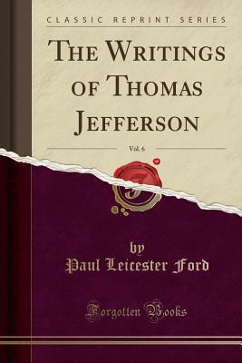 Read The Writings of Thomas Jefferson, Vol. 6 (Classic Reprint) - Paul Leicester Ford file in ePub