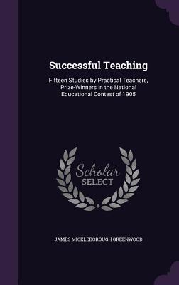 Download Successful Teaching: Fifteen Studies by Practical Teachers, Prize-Winners in the National Educational Contest of 1905 - James Mickleborough Greenwood | PDF