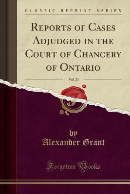 Read Online Reports of Cases Adjudged in the Court of Chancery of Ontario, Vol. 23 (Classic Reprint) - Alexander Grant | PDF