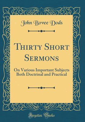 Read Online Thirty Short Sermons: On Various Important Subjects Both Doctrinal and Practical (Classic Reprint) - John Bovee Dods | PDF