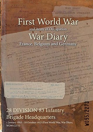 Full Download 28 Division 83 Infantry Brigade Headquarters: 1 January 1915 - 18 October 1915 (First World War, War Diary, Wo95/2273) - British War Office | ePub