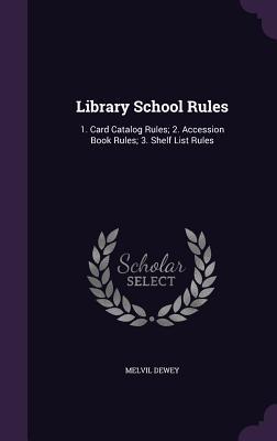Read Online Library School Rules: 1. Card Catalog Rules; 2. Accession Book Rules; 3. Shelf List Rules - Melvil Dewey file in PDF