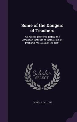 Read Online Some of the Dangers of Teachers: An Adress Delivered Before the American Institute of Instruction, at Portland, Me., August 30, 1844 - Daniel P. Galloup file in PDF
