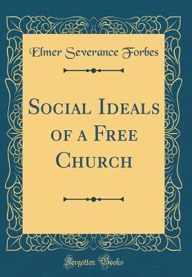 Read Social Ideals of a Free Church (Classic Reprint) - Elmer Severance Forbes | PDF