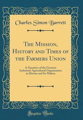 Full Download The Mission, History and Times of the Farmers Union: A Narrative of the Greatest Industrial-Agricultural Organization in History and Its Makers (Classic Reprint) - Charles Simon Barrett | ePub