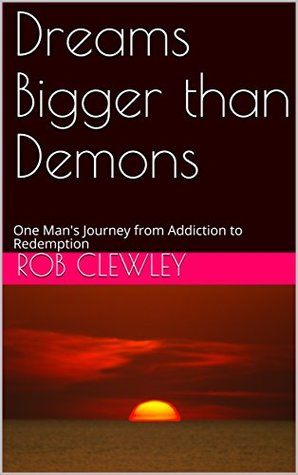 Read Online Dreams Bigger than Demons: One Man's Journey from Addiction to Redemption - Rob Clewley | ePub