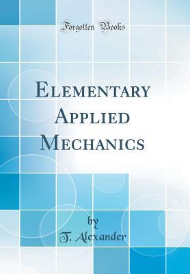 Read Elementary Applied Mechanics (Classic Reprint) - T. Alexander | PDF