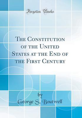 Read The Constitution of the United States at the End of the First Century (Classic Reprint) - George Sewall Boutwell file in ePub