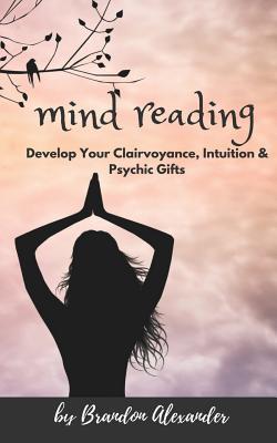 Read Mind Reading: In Pursuit of Developing Your Clairvoyance and Psychic Gifts - Brandon Alexander | PDF