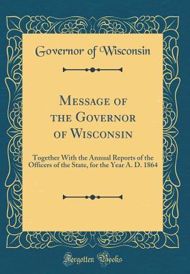Download Message of the Governor of Wisconsin: Together with the Annual Reports of the Officers of the State, for the Year A. D. 1864 (Classic Reprint) - Governor of Wisconsin file in ePub