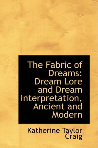 Read Online The Fabric of Dreams: Dream Lore and Dream Interpretation, Ancient and Modern - Katherine Taylor Craig | PDF