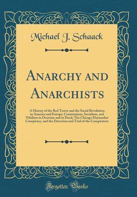 Full Download Anarchy and Anarchists: A History of the Red Terror and the Social Revolution in America and Europe; Communism, Socialism, and Nihilism in Doctrine and in Deed; The Chicago Haymarket Conspiracy, and the Detection and Trial of the Conspirators - Michael J. Schaack | ePub