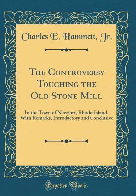 Read Online The Controversy Touching the Old Stone Mill: In the Town of Newport, Rhode-Island, with Remarks, Introductory and Conclusive (Classic Reprint) - Charles E Hammett Jr | PDF