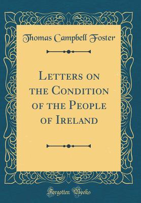 Full Download Letters on the Condition of the People of Ireland (Classic Reprint) - Thomas Campbell Foster | ePub