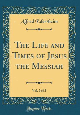 Read The Life and Times of Jesus the Messiah, Vol. 2 of 2 (Classic Reprint) - Alfred Edersheim | PDF