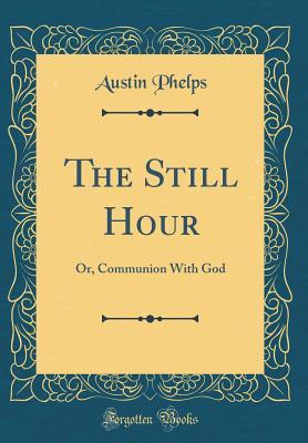 Read The Still Hour: Or, Communion with God (Classic Reprint) - Austin Phelps file in ePub