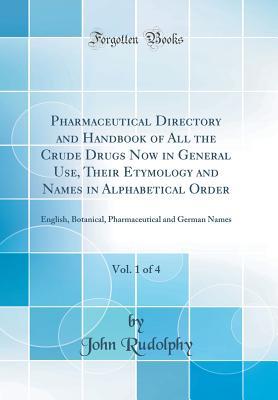 Download Pharmaceutical Directory and Handbook of All the Crude Drugs Now in General Use, Their Etymology and Names in Alphabetical Order, Vol. 1 of 4: English, Botanical, Pharmaceutical and German Names (Classic Reprint) - John Rudolphy | ePub