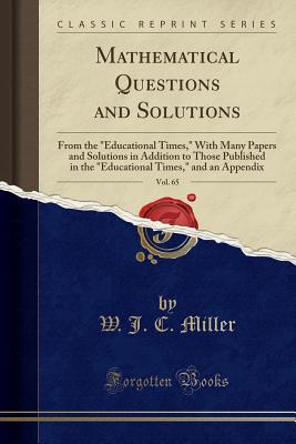 Full Download Mathematical Questions and Solutions, Vol. 65: From the Educational Times, with Many Papers and Solutions in Addition to Those Published in the Educational Times, and an Appendix (Classic Reprint) - W.J.C. Miller file in ePub