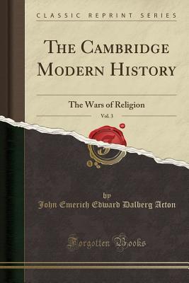 Read Online The Cambridge Modern History, Vol. 3: The Wars of Religion (Classic Reprint) - John Emerich Edward Dalberg-Acton file in ePub