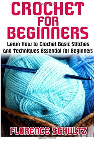 Full Download Crochet for Beginners: Learn How to Crochet Basic Stitches and Techniques Essential for Beginners - Florence Schultz file in PDF