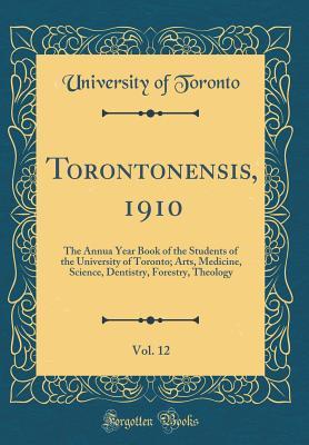 Read Online Torontonensis, 1910, Vol. 12: The Annua Year Book of the Students of the University of Toronto; Arts, Medicine, Science, Dentistry, Forestry, Theology (Classic Reprint) - University of Toronto | PDF