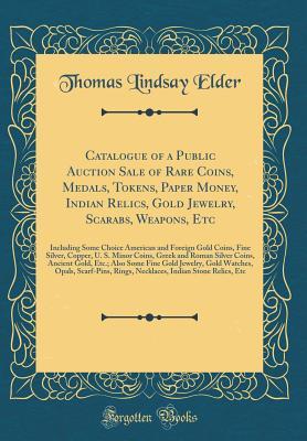 Full Download Catalogue of a Public Auction Sale of Rare Coins, Medals, Tokens, Paper Money, Indian Relics, Gold Jewelry, Scarabs, Weapons, Etc: Including Some Choice American and Foreign Gold Coins, Fine Silver, Copper, U. S. Minor Coins, Greek and Roman Silver Coins - Thomas Lindsay Elder file in ePub
