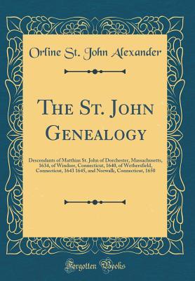Download The St. John Genealogy: Descendants of Matthias St. John of Dorchester, Massachusetts, 1634, of Windsor, Connecticut, 1640, of Wethersfield, Connecticut, 1643 1645, and Norwalk, Connecticut, 1650 (Classic Reprint) - Orline St John Alexander file in ePub