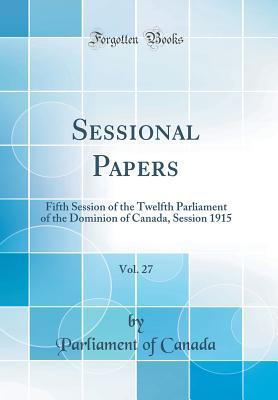 Full Download Sessional Papers, Vol. 27: Fifth Session of the Twelfth Parliament of the Dominion of Canada, Session 1915 (Classic Reprint) - Parliament of Canada | ePub