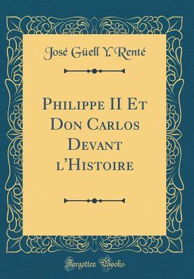 Download Philippe II Et Don Carlos Devant l'Histoire (Classic Reprint) - Jose Guell y Rente file in ePub