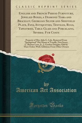 Read Online English and French Period Furniture, Jeweled Boxes, a Diamond Tiara and Bracelet, Georgian Silver and Sheffield Plate, Fans, Antiquities, Textiles, Rugs, Tapestries, Table Glass and Porcelains, Several Fur Coats: Property of Mrs. Julia G. Lyle, Removed Fr - American Art Association | ePub